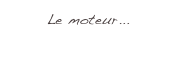 Le moteur...
